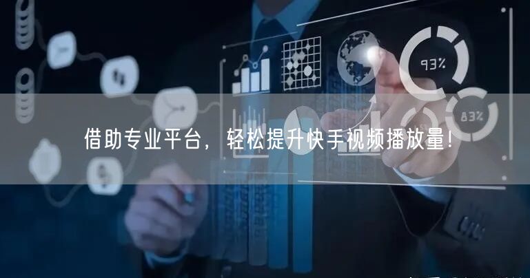 借助专业平台,轻松提升快手视频播放量!