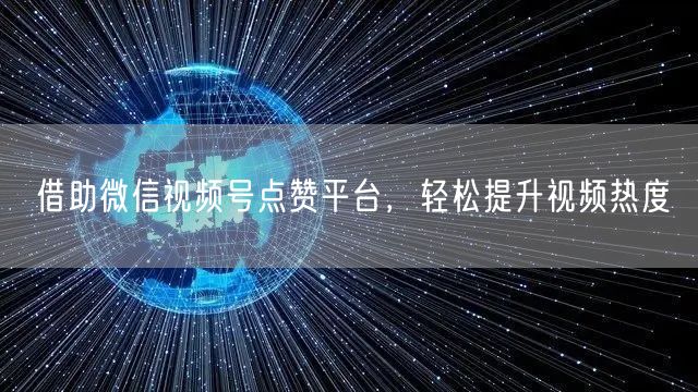 借助微信视频号点赞平台,轻松提升视频热度