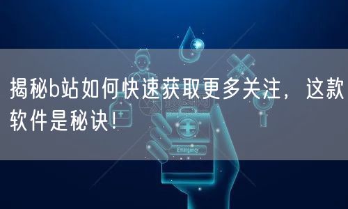 揭秘b站如何快速获取更多关注,这款软件是秘诀!