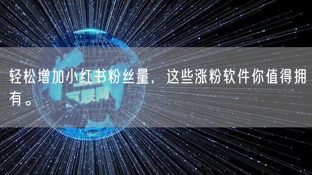 轻松增加小红书粉丝量,这些涨粉软件你值得拥有。