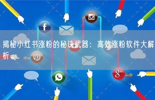 揭秘小红书涨粉的秘诀武器:高效涨粉软件大解析。