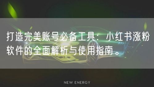 打造完美账号必备工具:小红书涨粉软件的全面解析与使用指南。