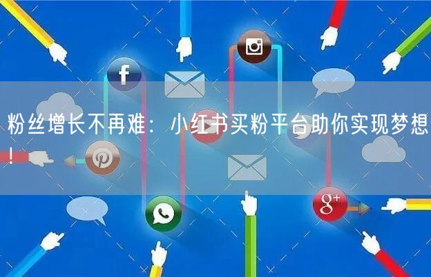 粉丝增长不再难:小红书买粉平台助你实现梦想!
