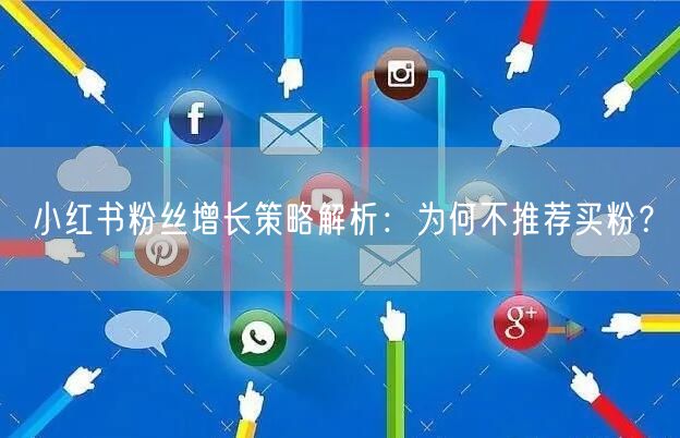 小红书粉丝增长策略解析:为何不推荐买粉?