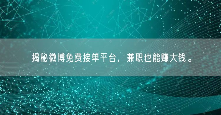 揭秘微博免费接单平台，兼职也能赚大钱。