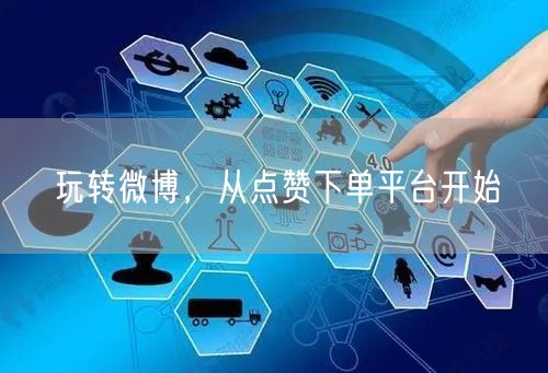 玩转微博,从点赞下单平台开始