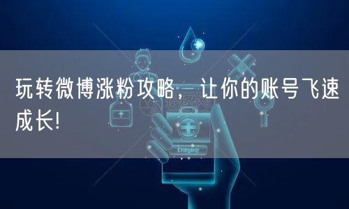 玩转微博涨粉攻略,让你的账号飞速成长!