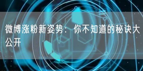 微博涨粉新姿势：你不知道的秘诀大公开