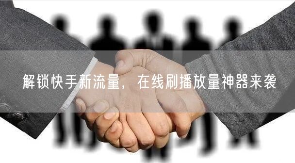 解锁快手新流量，在线刷播放量神器来袭