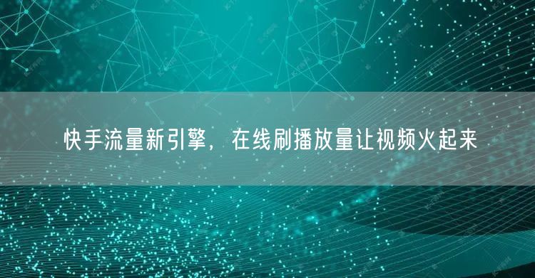 快手流量新引擎，在线刷播放量让视频火起来