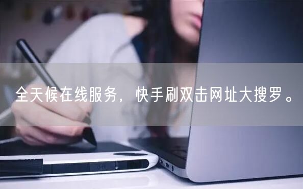 全天候在线服务，快手刷双击网址大搜罗。