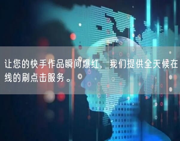 让您的快手作品瞬间爆红,我们提供全天候在线的刷点击服务。
