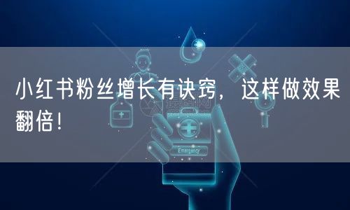 小红书粉丝增长有诀窍,这样做效果翻倍!