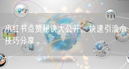 小红书点赞秘诀大公开,快速引流小技巧分享。