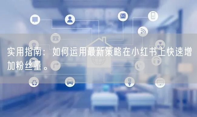 实用指南：如何运用最新策略在小红书上快速增加粉丝量。