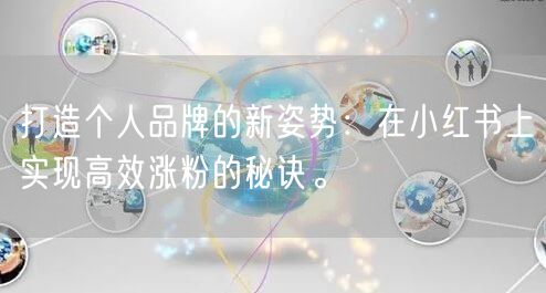 打造个人品牌的新姿势：在小红书上实现高效涨粉的秘诀。