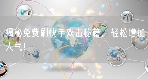 揭秘免费刷快手双击秘籍,轻松增加人气!