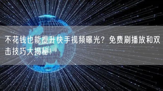 不花钱也能提升快手视频曝光?免费刷播放和双击技巧大揭秘!