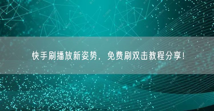 快手刷播放新姿势,免费刷双击教程分享!