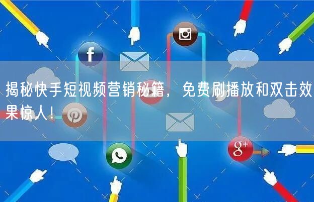 揭秘快手短视频营销秘籍,免费刷播放和双击效果惊人!