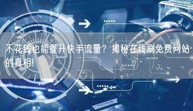 不花钱也能提升快手流量？揭秘在线刷免费网站的真相!