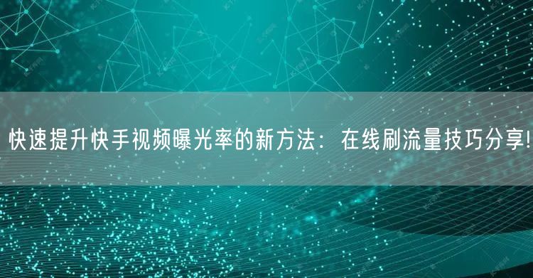 快速提升快手视频曝光率的新方法:在线刷流量技巧分享!