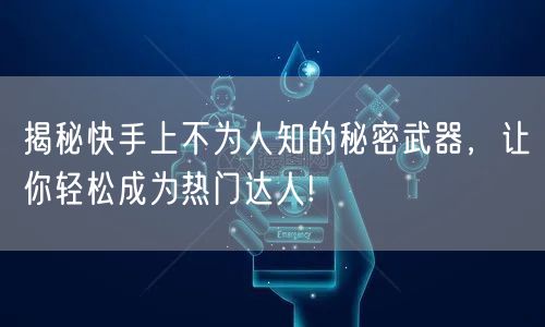 揭秘快手上不为人知的秘密武器,让你轻松成为热门达人!
