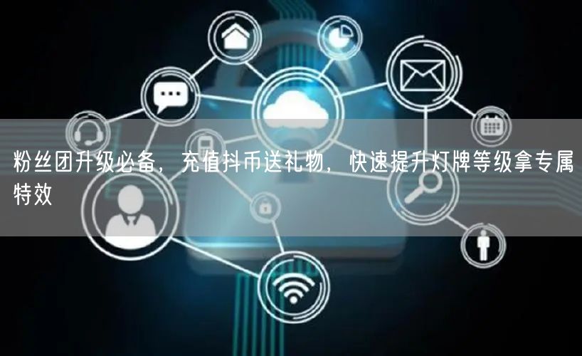 粉丝团升级必备，充值抖币送礼物，快速提升灯牌等级拿专属特效