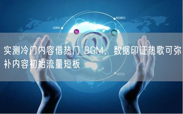 实测冷门内容借热门 BGM，数据印证热歌可弥补内容初始流量短板