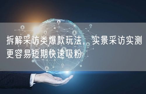 拆解采访类爆款玩法，实景采访实测更容易短期快速吸粉