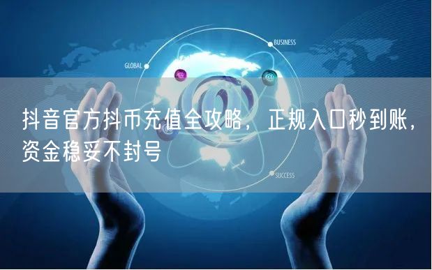 抖音官方抖币充值全攻略，正规入口秒到账，资金稳妥不封号