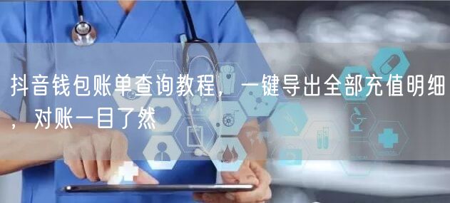 抖音钱包账单查询教程，一键导出全部充值明细，对账一目了然