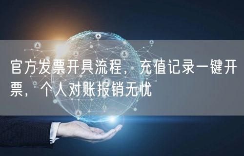 官方发票开具流程，充值记录一键开票，个人对账报销无忧