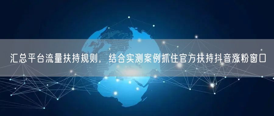 汇总平台流量扶持规则，结合实测案例抓住官方扶持抖音涨粉窗口