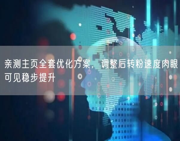 亲测主页全套优化方案，调整后转粉速度肉眼可见稳步提升