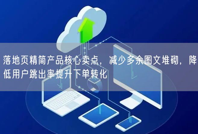 落地页精简产品核心卖点，减少多余图文堆砌，降低用户跳出率提升下单转化