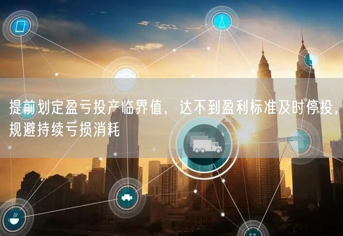 提前划定盈亏投产临界值，达不到盈利标准及时停投，规避持续亏损消耗