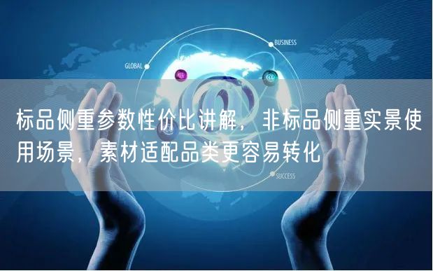 标品侧重参数性价比讲解，非标品侧重实景使用场景，素材适配品类更容易转化
