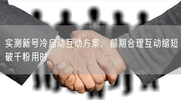 实测新号冷启动互动方案，前期合理互动缩短破千粉用时