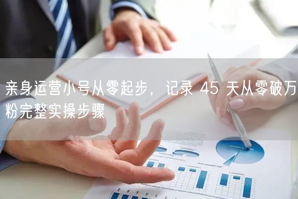 亲身运营小号从零起步，记录 45 天从零破万粉完整实操步骤