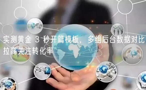实测黄金 3 秒开篇模板，多组后台数据对比拉高关注转化率