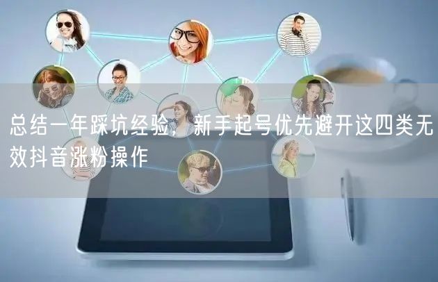 总结一年踩坑经验，新手起号优先避开这四类无效抖音涨粉操作