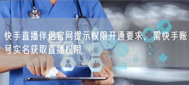 快手直播伴侣官网提示权限开通要求，需快手账号实名获取直播权限