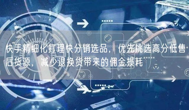 快手精细化打理快分销选品，优先挑选高分低售后货源，减少退换货带来的佣金损耗