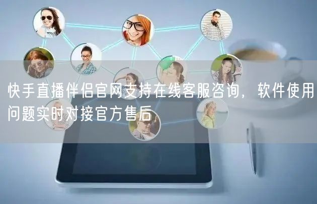 快手直播伴侣官网支持在线客服咨询，软件使用问题实时对接官方售后