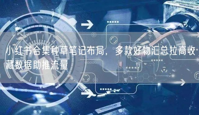 小红书合集种草笔记布局，多款好物汇总拉高收藏数据助推流量