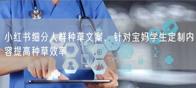 小红书细分人群种草文案，针对宝妈学生定制内容提高种草效率