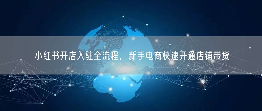 小红书开店入驻全流程，新手电商快速开通店铺带货