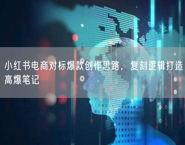 小红书电商对标爆款创作思路，复刻逻辑打造高爆笔记