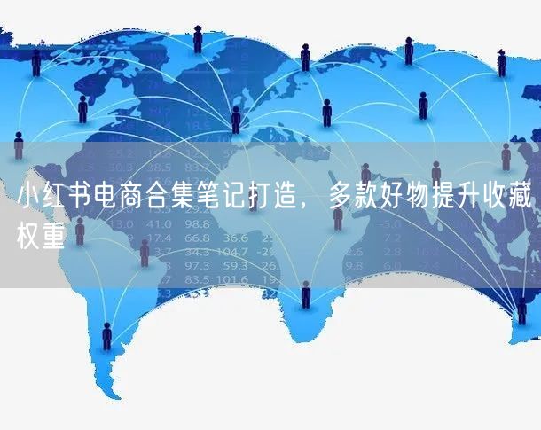 小红书电商合集笔记打造，多款好物提升收藏权重